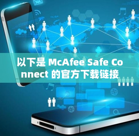 以下是 McAfee Safe Connect 的官方下载链接 以下是 McAfee Safe Connect 的官方下载链接