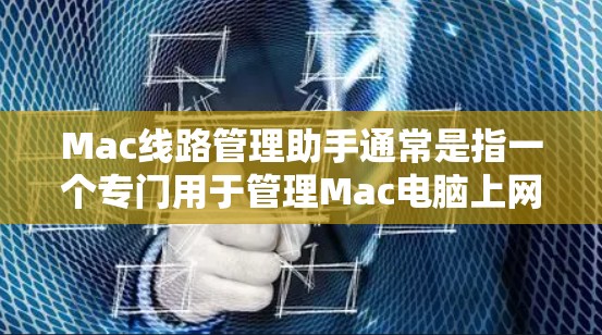 Mac线路管理助手通常是指一个专门用于管理Mac电脑上网络连接功能的工具。以下是几个可能的解决方案 Mac线路管理助手通常是指一个专门用于管理Mac电脑上网络连接功能的工具。以下是几个可能的解决方案