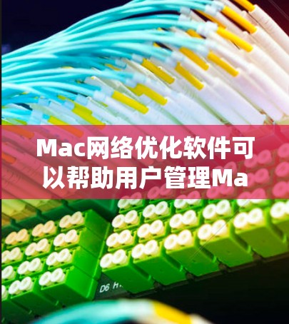 Mac网络优化软件可以帮助用户管理Mac网络连接,减少不必要的网络使用,提升网络性能和稳定性。以下是几种常见的Mac网络优化软件及其功能 Mac网络优化软件可以帮助用户管理Mac网络连接,减少不必要的网络使用,提升网络性能和稳定性。以下是几种常见的Mac网络优化软件及其功能
