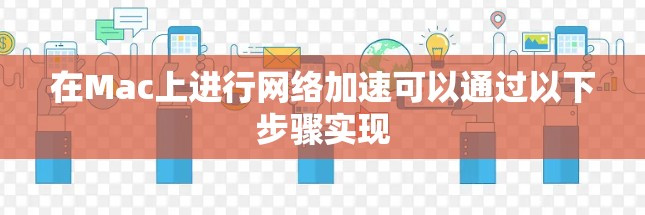 在Mac上进行网络加速可以通过以下步骤实现 在Mac上进行网络加速可以通过以下步骤实现