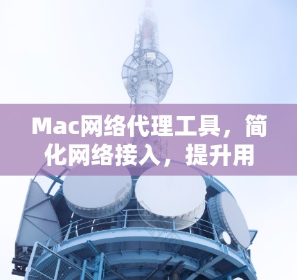 Mac网络代理工具,简化网络接入,提升用户体验 Mac网络代理工具,简化网络接入,提升用户体验