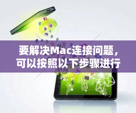 要解决Mac连接问题,可以按照以下步骤进行排查和解决 要解决Mac连接问题,可以按照以下步骤进行排查和解决
