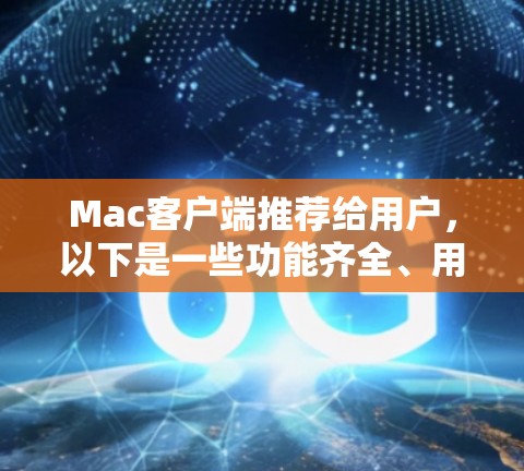 Mac客户端推荐给用户,以下是一些功能齐全、用户体验好的工具,适合Mac用户 Mac客户端推荐给用户,以下是一些功能齐全、用户体验好的工具,适合Mac用户