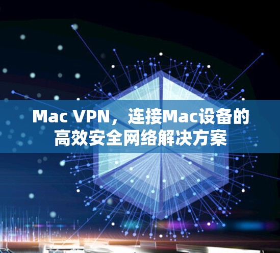 Mac VPN,连接Mac设备的高效安全网络解决方案 Mac VPN,连接Mac设备的高效安全网络解决方案