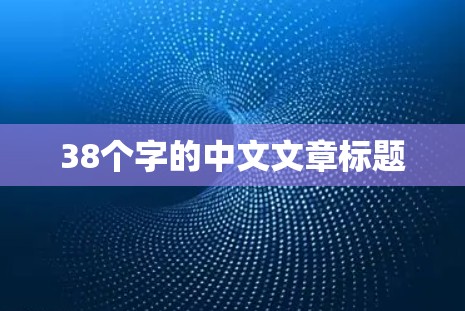 38个字的中文文章标题 38个字的中文文章标题