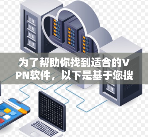 为了帮助你找到适合的VPN软件,以下是基于您搜索的关键点的建议 为了帮助你找到适合的VPN软件,以下是基于您搜索的关键点的建议