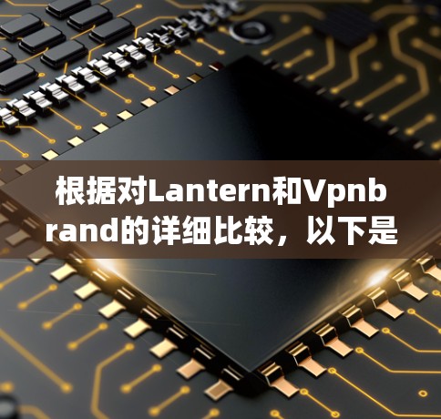 根据对Lantern和Vpnbrand的详细比较,以下是总结 根据对Lantern和Vpnbrand的详细比较,以下是总结