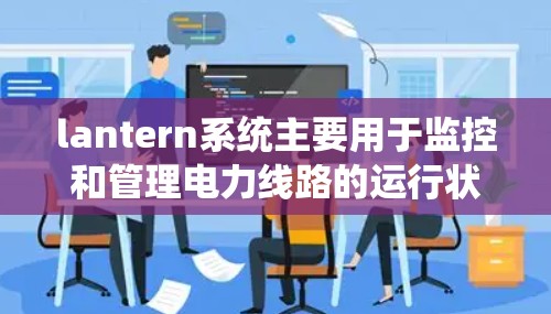 lantern系统主要用于监控和管理电力线路的运行状态，其速度优化和线路调整主要涉及以下几个方面