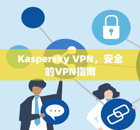 Kaspersky VPN,安全的VPN指南 Kaspersky VPN,安全的VPN指南