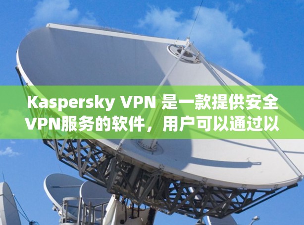 Kaspersky VPN 是一款提供安全VPN服务的软件,用户可以通过以下方式访问其官网或下载 Kaspersky VPN 是一款提供安全VPN服务的软件,用户可以通过以下方式访问其官网或下载