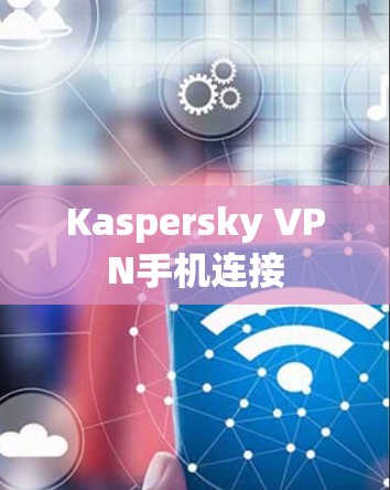 Kaspersky VPN手机连接 Kaspersky VPN手机连接