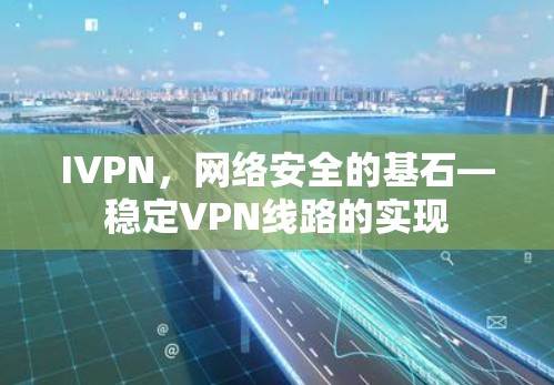IVPN,网络安全的基石—稳定VPN线路的实现