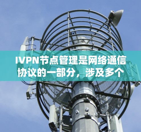 IVPN节点管理是网络通信协议的一部分,涉及多个关键模块和功能。以下是系统的大致流程和重点