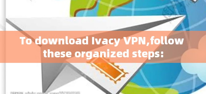 To download Ivacy VPN,follow these organized steps: