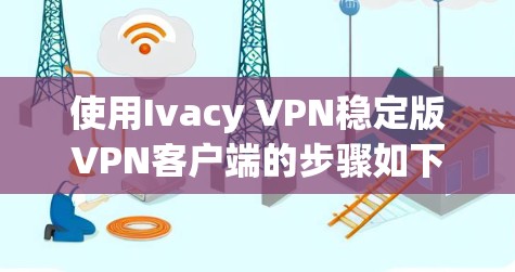 使用Ivacy VPN稳定版VPN客户端的步骤如下