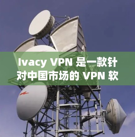 Ivacy VPN 是一款针对中国市场的 VPN 软件,旨在提供安全、高效且易于使用的VPN服务。以下是 Ivacy VPN 软件的推荐排行,主要基于功能、安全性和用户需求