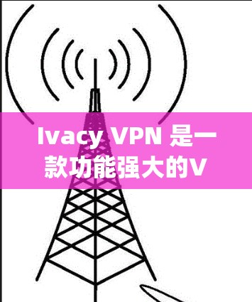 Ivacy VPN 是一款功能强大的VPN应用,尤其适合苹果用户。以下是针对苹果设备的推荐