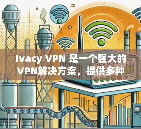 Ivacy VPN 是一个强大的VPN解决方案,提供多种端口管理和过滤功能,支持多种设备和端口类型。如果你正在寻找最新版本的Ivacy VPN,以下几个版本可能值得关注