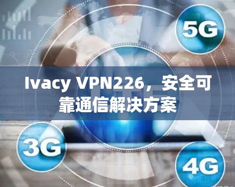 Ivacy VPN226，安全可靠通信解决方案