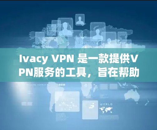 Ivacy VPN 是一款提供VPN服务的工具,旨在帮助用户访问网络不受网络攻击的影响。为了下载并使用 Ivacy VPN,请按照以下步骤操作