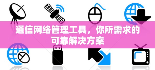 通信网络管理工具,你所需求的可靠解决方案