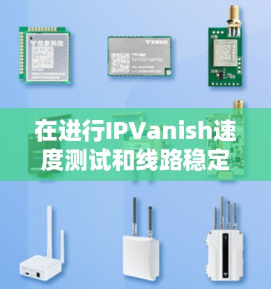 在进行IPVanish速度测试和线路稳定性测试时,以下是一个详细的步骤指南和分析方法