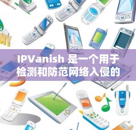 IPVanish 是一个用于检测和防范网络入侵的工具，可以帮助你识别那些试图入侵合法网站的恶意软件。以下是一步步的使用指南