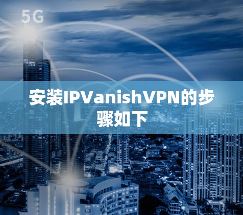 安装IPVanishVPN的步骤如下 安装IPVanishVPN的步骤如下