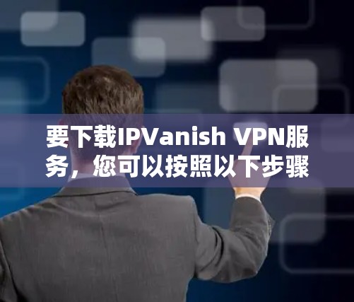 要下载IPVanish VPN服务,您可以按照以下步骤操作
