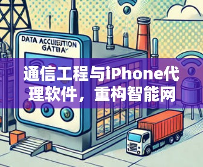 通信工程与iPhone代理软件,重构智能网络的未来