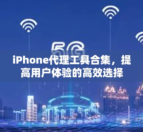 iPhone代理工具合集,提高用户体验的高效选择 iPhone代理工具合集,提高用户体验的高效选择