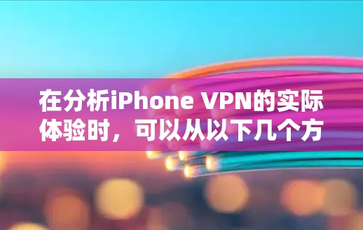 在分析iPhone VPN的实际体验时，可以从以下几个方面进行综合评估