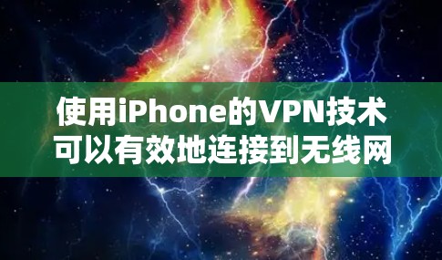 使用iPhone的VPN技术可以有效地连接到无线网络,解决连接到无线网络的问题。以下是一个逐步的使用步骤指南