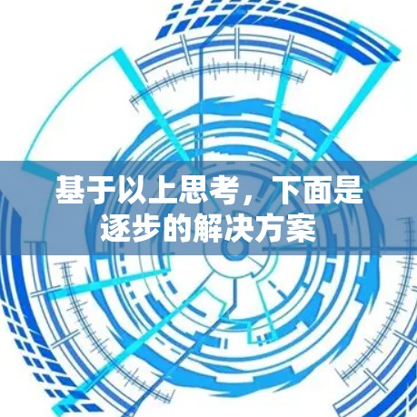 基于以上思考，下面是逐步的解决方案