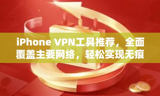iPhone VPN工具推荐,全面覆盖主要网络,轻松实现无痕VPN