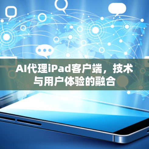 AI代理iPad客户端,技术与用户体验的融合