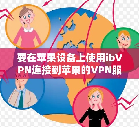 要在苹果设备上使用ibVPN连接到苹果的VPN服务,可以按照以下步骤操作