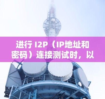 进行 I2P（IP地址和密码）连接测试时，以下是一步步的指南