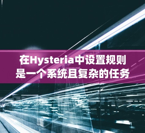 在Hysteria中设置规则是一个系统且复杂的任务，但通过分步骤的学习和实践，可以逐步掌握规则设置的基本技巧。以下是一个详细的指导，帮助你更好地理解并应用Hysteria的规则设置功能