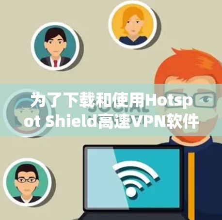 为了下载和使用Hotspot Shield高速VPN软件,按照以下步骤操作 为了下载和使用Hotspot Shield高速VPN软件,按照以下步骤操作
