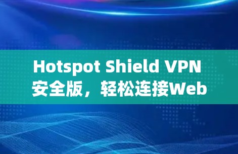 Hotspot Shield VPN 安全版,轻松连接Web端,保护您的网络安全