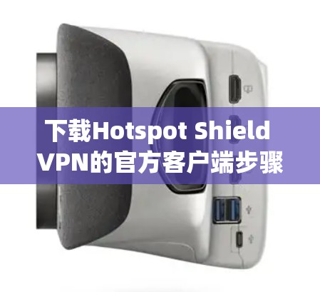 下载Hotspot Shield VPN的官方客户端步骤如下