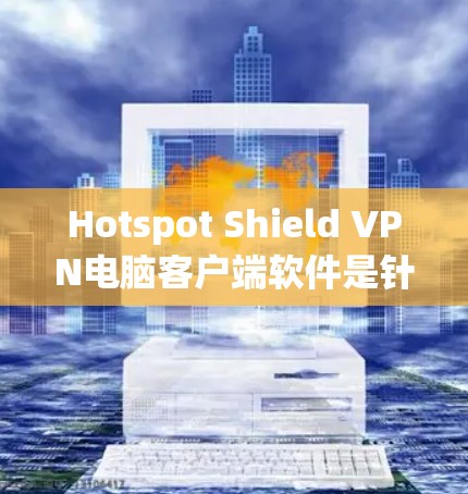 Hotspot Shield VPN电脑客户端软件是针对在IP热点(无法直接连接互联网)时使用VPN的工具。以下是推荐的软件及其特点 Hotspot Shield VPN电脑客户端软件是针对在IP热点(无法直接连接互联网)时使用VPN的工具。以下是推荐的软件及其特点