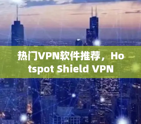 热门VPN软件推荐，Hotspot Shield VPN
