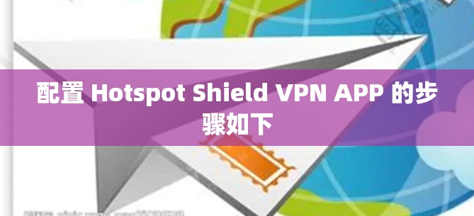 配置 Hotspot Shield VPN APP 的步骤如下