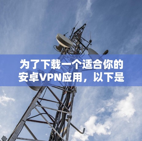 为了下载一个适合你的安卓VPN应用,以下是一个清晰的步骤指南