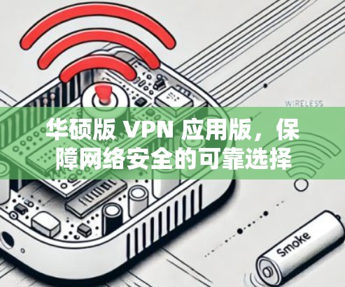 华硕版 VPN 应用版,保障网络安全的可靠选择 华硕版 VPN 应用版,保障网络安全的可靠选择