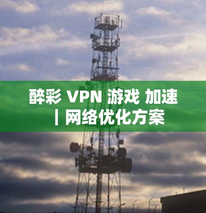醉彩 VPN 游戏 加速|网络优化方案 醉彩 VPN 游戏 加速|网络优化方案