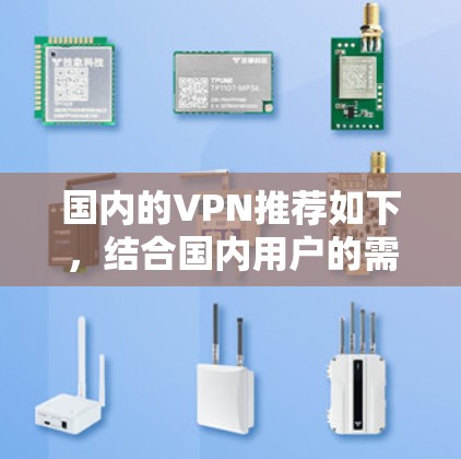 国内的VPN推荐如下,结合国内用户的需求和使用习惯,选择最适合的解决方案