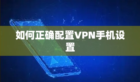 如何正确配置VPN手机设置 如何正确配置VPN手机设置